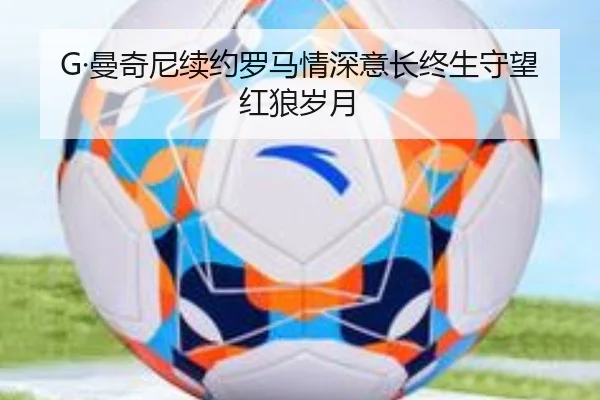 G·曼奇尼续约罗马情深意长终生守望红狼岁月